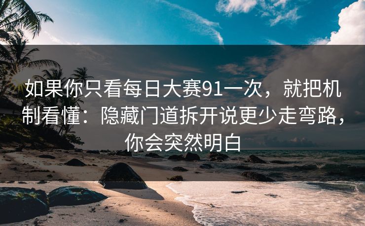 如果你只看每日大赛91一次,就把机制看懂:隐藏门道拆开说更少走弯路,你会突然明白 如果你只看每日大赛91一次,就把机制看懂:隐藏门道拆开说更少走弯路,你会突然明白