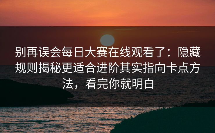 别再误会每日大赛在线观看了:隐藏规则揭秘更适合进阶其实指向卡点方法,看完你就明白 别再误会每日大赛在线观看了:隐藏规则揭秘更适合进阶其实指向卡点方法,看完你就明白