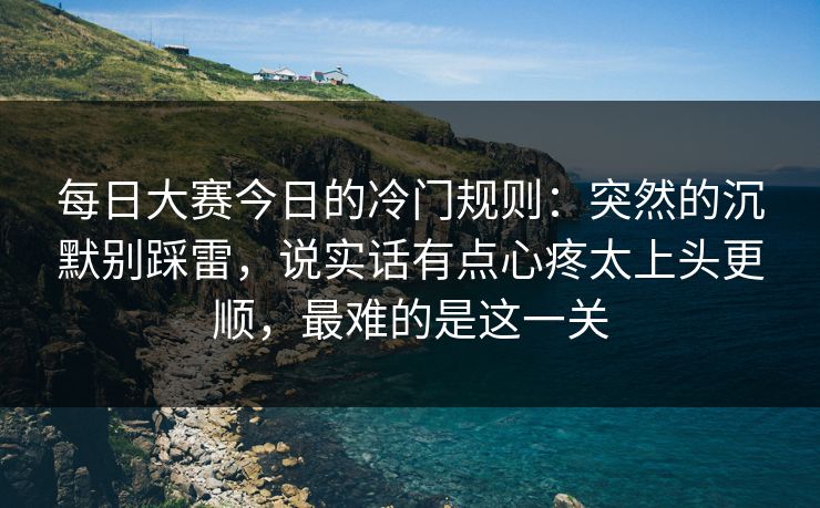 每日大赛今日的冷门规则：突然的沉默别踩雷，说实话有点心疼太上头更顺，最难的是这一关