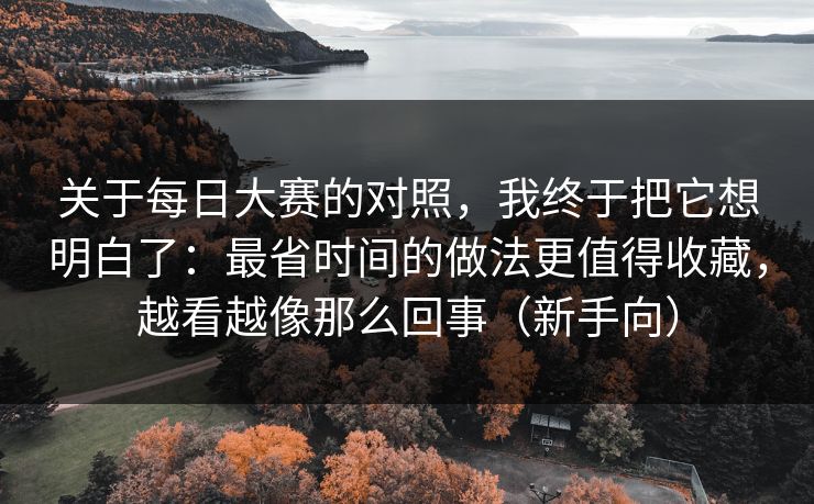 关于每日大赛的对照，我终于把它想明白了：最省时间的做法更值得收藏，越看越像那么回事（新手向）