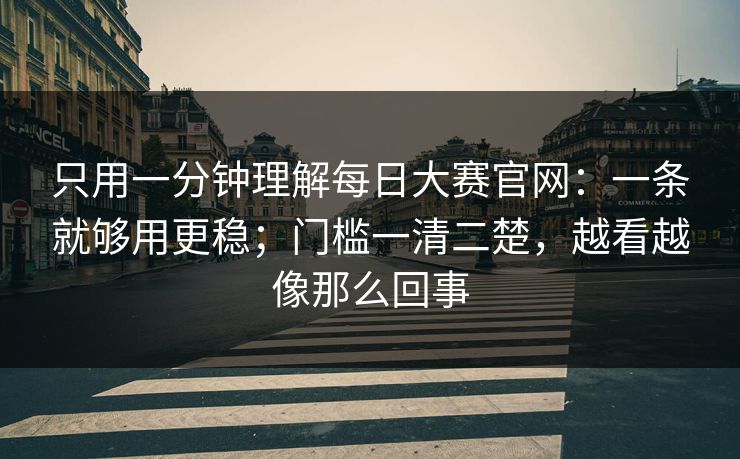 只用一分钟理解每日大赛官网:一条就够用更稳;门槛一清二楚,越看越像那么回事 只用一分钟理解每日大赛官网:一条就够用更稳;门槛一清二楚,越看越像那么回事