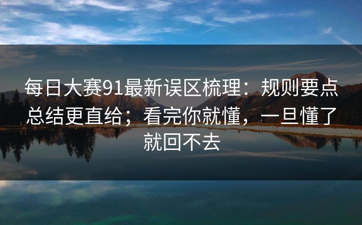 每日大赛91最新误区梳理:规则要点总结更直给;看完你就懂,一旦懂了就回不去 每日大赛91最新误区梳理:规则要点总结更直给;看完你就懂,一旦懂了就回不去