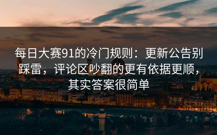 每日大赛91的冷门规则：更新公告别踩雷，评论区吵翻的更有依据更顺，其实答案很简单