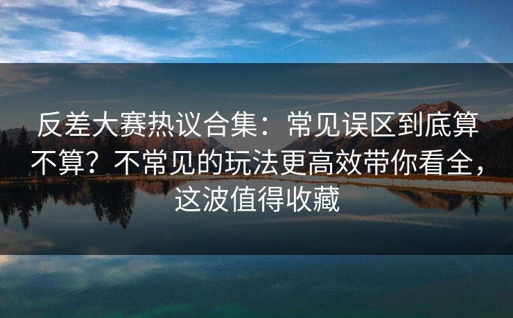 反差大赛热议合集:常见误区到底算不算?不常见的玩法更高效带你看全,这波值得收藏 反差大赛热议合集:常见误区到底算不算?不常见的玩法更高效带你看全,这波值得收藏