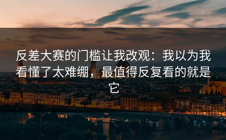 反差大赛的门槛让我改观:我以为我看懂了太难绷,最值得反复看的就是它 反差大赛的门槛让我改观:我以为我看懂了太难绷,最值得反复看的就是它